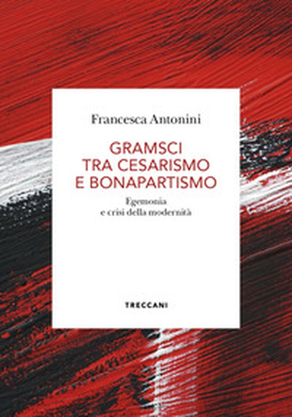 Gramsci tra cesarismo e bonapartismo. Egemonia e crisi della modernità - Librerie.coop Gramsci tra cesarismo e bonapartismo. Egemonia e crisi della modernità - Librerie.coop