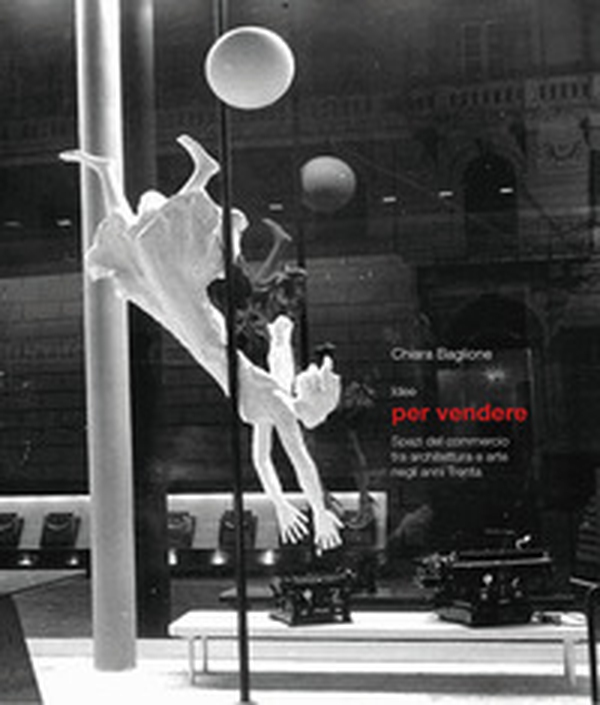 Idee per vendere. Spazi del commercio tra architettura e arte negli anni Trenta - Librerie.coop Idee per vendere. Spazi del commercio tra architettura e arte negli anni Trenta - Librerie.coop