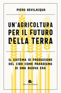 Un'agricoltura per il futuro della Terra. Il sistema di produzione del cibo come paradigma di una nuova era - Librerie.coop