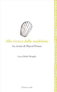 Alla ricerca della madeleine. Le ricette di Marcel Proust - Librerie.coop