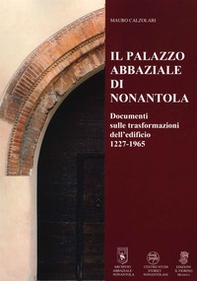 Il Palazzo abbaziale di Nonantola. Documenti sulle trasformazioni dell'edificio 1227-1965 - Librerie.coop