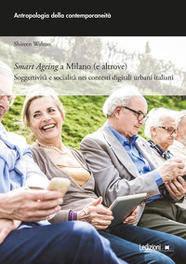 Smart ageing a Milano (e altrove). Soggettività e socialità nei contesti digitali urbani italiani - Librerie.coop Smart ageing a Milano (e altrove). Soggettività e socialità nei contesti digitali urbani italiani - Librerie.coop