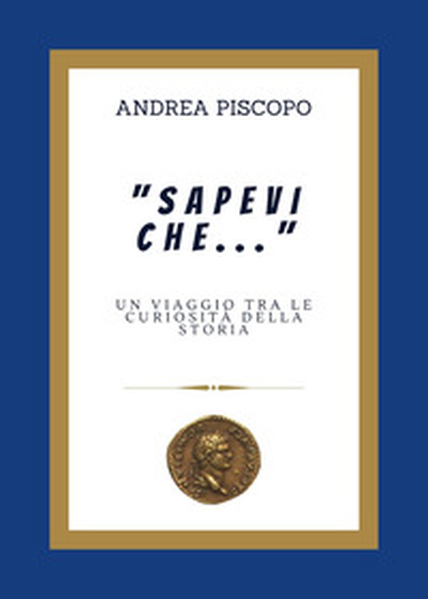 «Sapevi che...» Un viaggio tra le curiosità della Storia - Librerie.coop «Sapevi che...» Un viaggio tra le curiosità della Storia - Librerie.coop