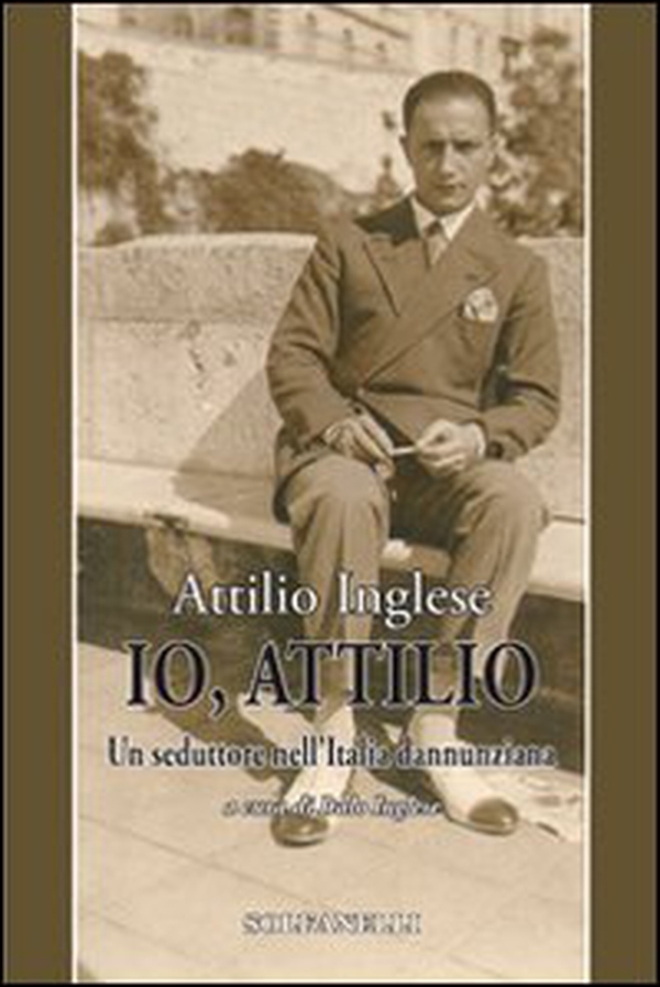 Io, Attilio. Un seduttore nell'Italia dannunziana - Librerie.coop Io, Attilio. Un seduttore nell'Italia dannunziana - Librerie.coop