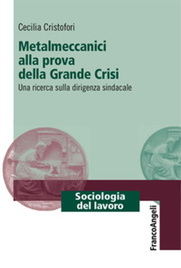 Metalmeccanici alla prova della grande crisi. Una ricerca sulla dirigenza sindacale - Librerie.coop Metalmeccanici alla prova della grande crisi. Una ricerca sulla dirigenza sindacale - Librerie.coop
