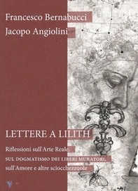Lettere a Lilith. Riflessioni sull'arte reale, sul dogmatismo dei liberi muratori, sull'amore e altre sciocchezzuole - Librerie.coop