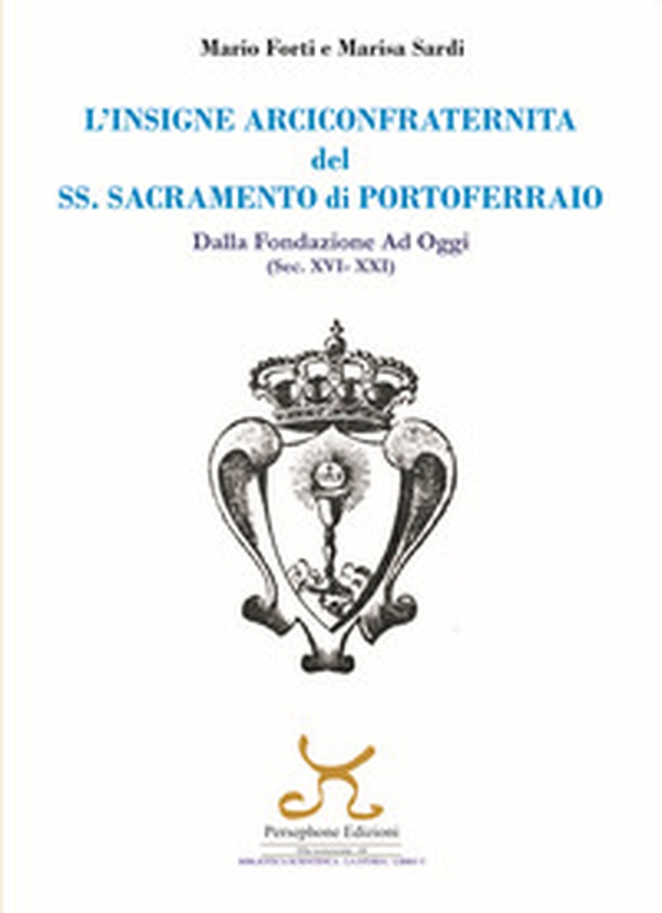 L'insigne Arciconfraternita del SS. Sacramento di Portoferraio. Dalla fondazione ad oggi (sec. XVI -XXI) - Librerie.coop L'insigne Arciconfraternita del SS. Sacramento di Portoferraio. Dalla fondazione ad oggi (sec. XVI -XXI) - Librerie.coop