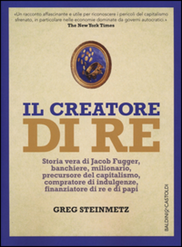 Il creatore di re. Storia vera di Jacob Fugger, banchiere, milionario, precursore del capitalismo, compratore di indulgenze, finanziatore di re e di papi - Librerie.coop Il creatore di re. Storia vera di Jacob Fugger, banchiere, milionario, precursore del capitalismo, compratore di indulgenze, finanziatore di re e di papi - Librerie.coop