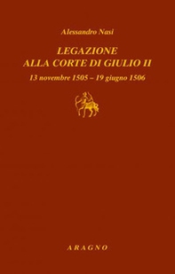 Legazione alla corte di Giulio II. 13 novembre 1505-19 giugno 1506 - Librerie.coop
