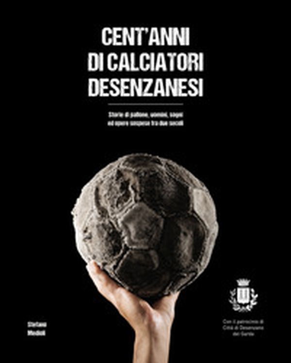 Cent'anni di calciatori desenzanesi. Storie di pallone, uomini, sogni e opere sospese fra due secoli - Librerie.coop Cent'anni di calciatori desenzanesi. Storie di pallone, uomini, sogni e opere sospese fra due secoli - Librerie.coop