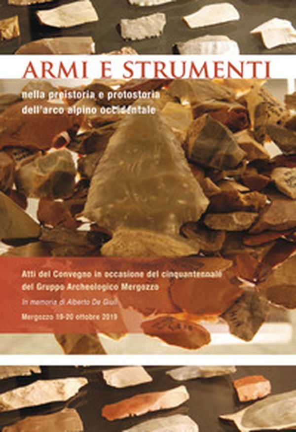 Armi e strumenti nella preistoria e protostoria dell'arco alpino occidentale. Atti del Convegno in occasione del cinquantennale del Gruppo Archeologico Mergozzo - Librerie.coop Armi e strumenti nella preistoria e protostoria dell'arco alpino occidentale. Atti del Convegno in occasione del cinquantennale del Gruppo Archeologico Mergozzo - Librerie.coop