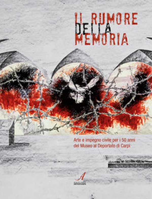 Il rumore della memoria. Arte e impegno civile per i 50 anni del Museo al Deportato di Carpi - Librerie.coop Il rumore della memoria. Arte e impegno civile per i 50 anni del Museo al Deportato di Carpi - Librerie.coop