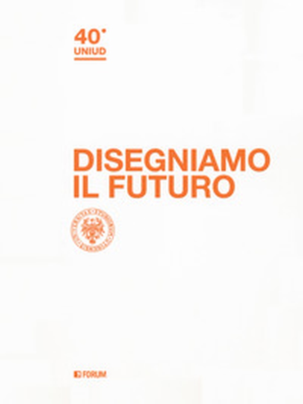 Disegniamo il futuro. 40º Uniud - Librerie.coop Disegniamo il futuro. 40º Uniud - Librerie.coop