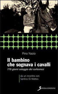Il bambino che sognava i cavalli. 779 giorni ostaggio dei corleonesi. a un incontro con Santino Di Matteo - Librerie.coop