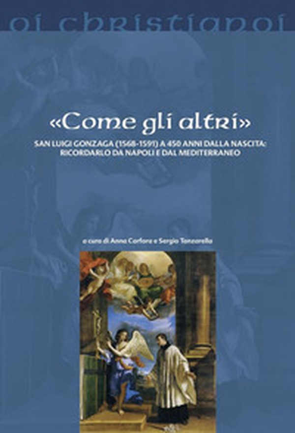 «Come gli altri». San Luigi Gonzaga (1568-1591) a 450 anni dalla nascita: ricordarlo da Napoli e dal Mediterraneo - Librerie.coop «Come gli altri». San Luigi Gonzaga (1568-1591) a 450 anni dalla nascita: ricordarlo da Napoli e dal Mediterraneo - Librerie.coop