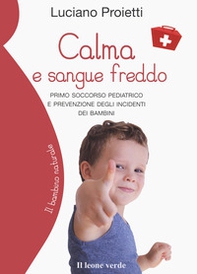 Calma e sangue freddo. Primo soccorso pediatrico e prevenzione degli incidenti dei bambini - Librerie.coop
