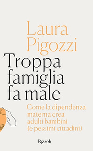 Troppa famiglia fa male. Come la dipendenza materna crea adulti bambini (e pessimi cittadini) - Librerie.coop