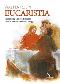 Eucaristia. Iniziazione alla celebrazione nella catechesi e nella liturgia - Librerie.coop