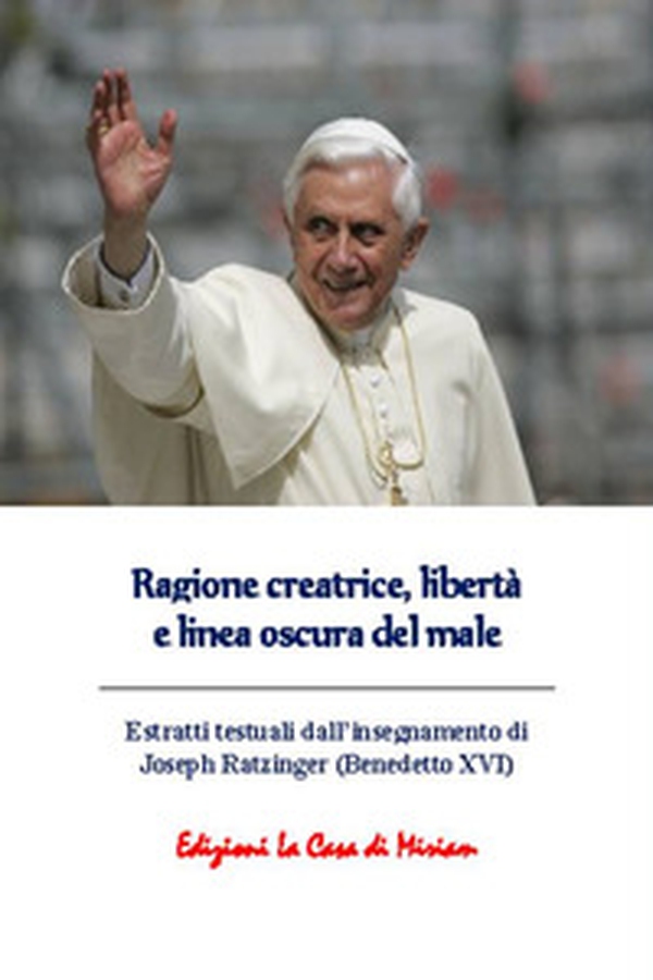 Ragione creatrice, libertà e linea oscura del male. Estratti testuali dall'insegnamento di Joseph Ratzinger (Benedetto XVI) - Librerie.coop Ragione creatrice, libertà e linea oscura del male. Estratti testuali dall'insegnamento di Joseph Ratzinger (Benedetto XVI) - Librerie.coop