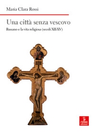 Una città senza vescovo. Bassano e la vita religiosa (secoli XII-XV) - Librerie.coop