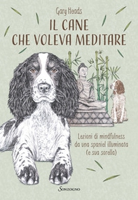 Il cane che voleva meditare. Lezioni di mindfulness da una spaniel illuminata (e sua sorella) - Librerie.coop