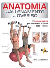 Anatomia dell'allenamento per over 50. Guida pratica per mantenersi in forma dopo i 50 anni - Librerie.coop