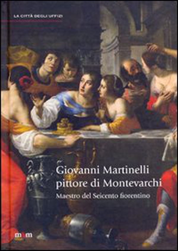 Giovanni Martinelli pittore di Montevarchi. Maestro del Seicento fiorentino - Librerie.coop Giovanni Martinelli pittore di Montevarchi. Maestro del Seicento fiorentino - Librerie.coop