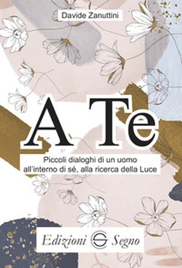 A te. Piccoli dialoghi di un uomo all'interno di sè, alla ricerca della luce - Librerie.coop A te. Piccoli dialoghi di un uomo all'interno di sè, alla ricerca della luce - Librerie.coop