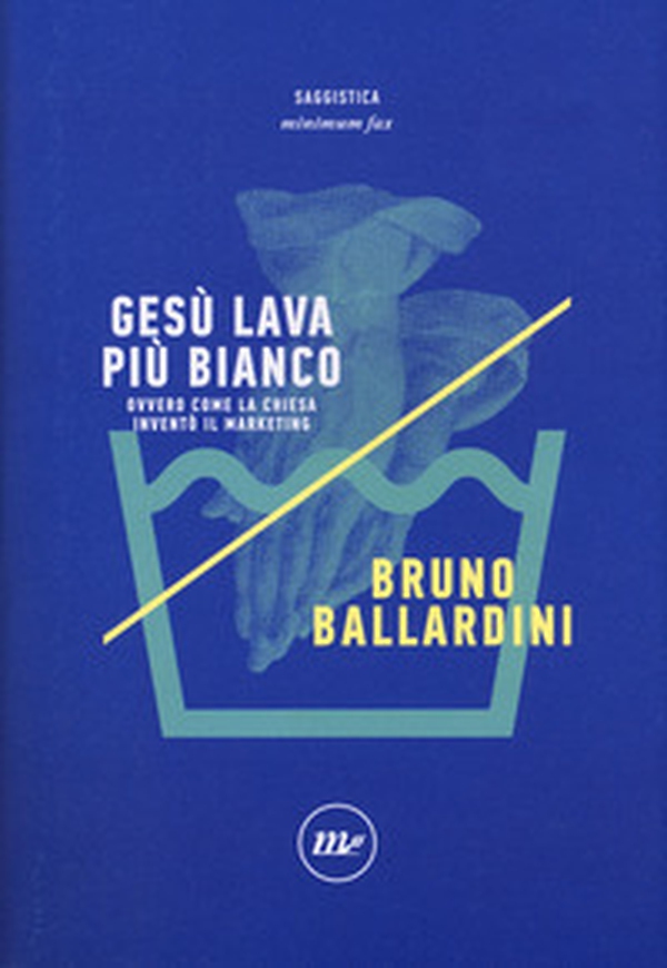 Gesù lava più bianco. Ovvero come la chiesa inventò il marketing - Librerie.coop Gesù lava più bianco. Ovvero come la chiesa inventò il marketing - Librerie.coop