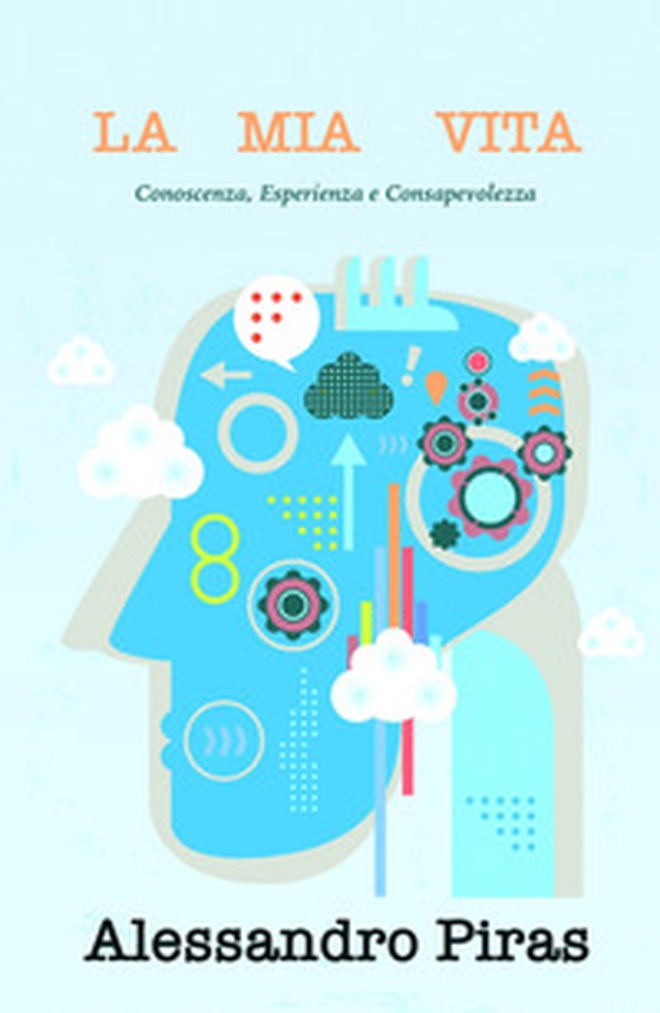 La mia vita.Conoscenza, esperienza e consapevolezza - Librerie.coop La mia vita.Conoscenza, esperienza e consapevolezza - Librerie.coop