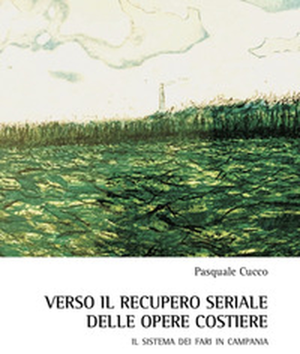 Verso il recupero seriale delle opere costiere. Il sistema dei fari in Campania - Librerie.coop Verso il recupero seriale delle opere costiere. Il sistema dei fari in Campania - Librerie.coop