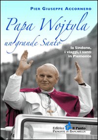 Papa Wojtyla un grande santo. La Sindone, i viaggi, i santi in Piemonte - Librerie.coop