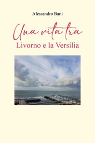 Una vita tra Livorno e la Versilia - Librerie.coop