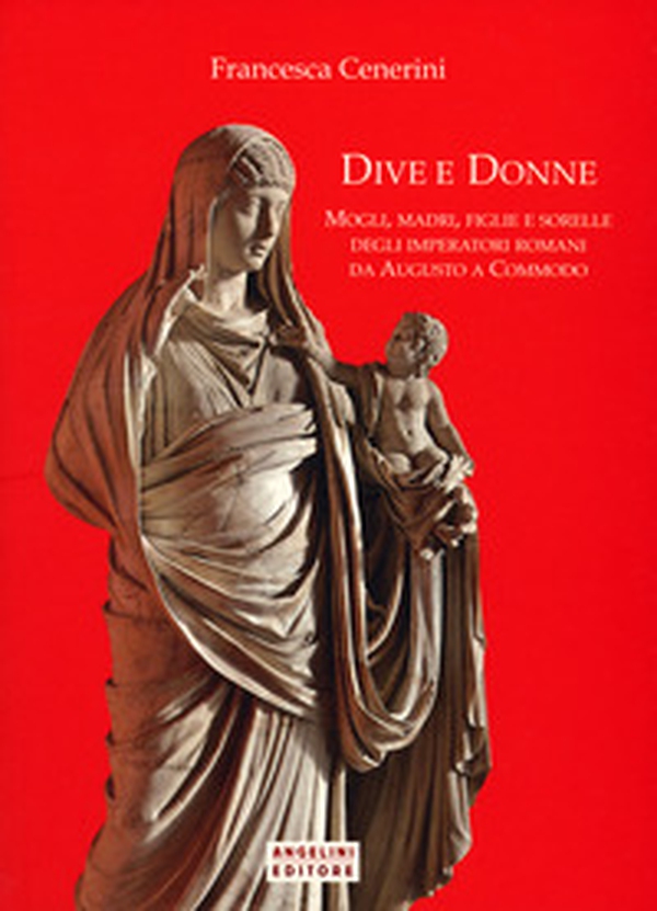 Dive e donne. Mogli, madri, figlie e sorelle degli imperatori romani da Augusto a Commodo - Librerie.coop Dive e donne. Mogli, madri, figlie e sorelle degli imperatori romani da Augusto a Commodo - Librerie.coop