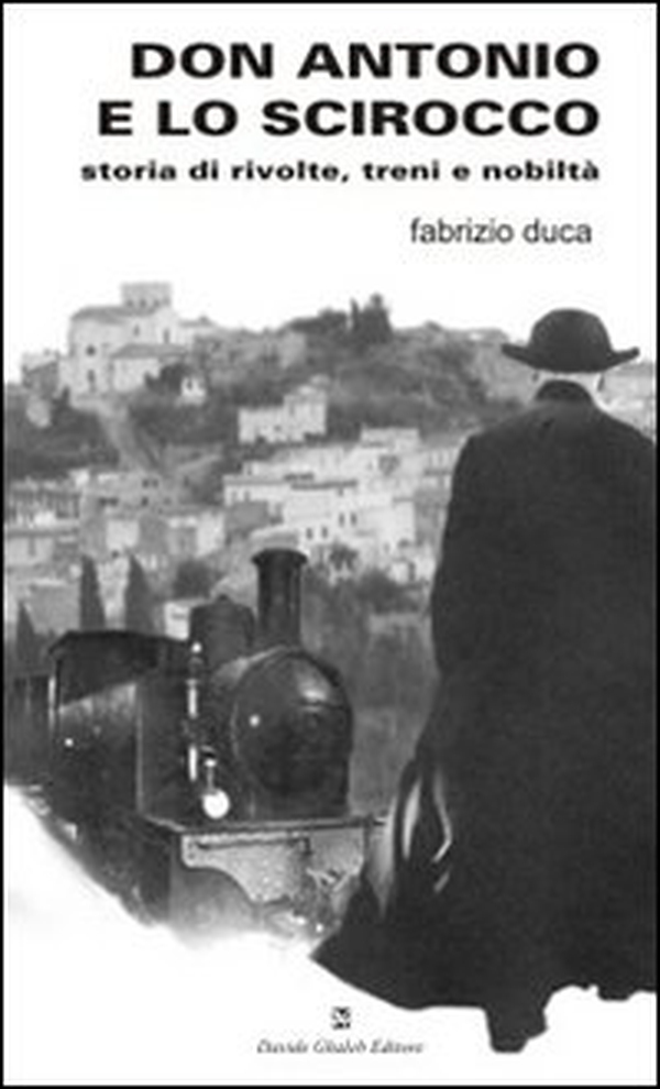 Don Antonio e lo scirocco. Storia di rivolte, treni e nobiltà - Librerie.coop Don Antonio e lo scirocco. Storia di rivolte, treni e nobiltà - Librerie.coop