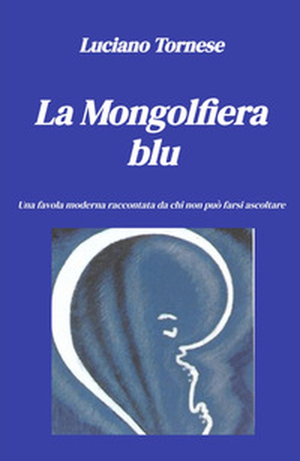 La mongolfiera blu. Una favola moderna raccontata da chi non può farsi ascoltare - Librerie.coop La mongolfiera blu. Una favola moderna raccontata da chi non può farsi ascoltare - Librerie.coop