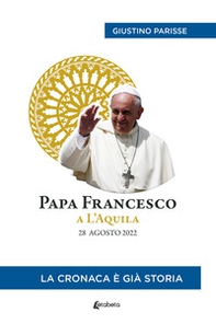 Papa Francesco a L'Aquila. 28 agosto 2022. La cronaca è già storia - Librerie.coop