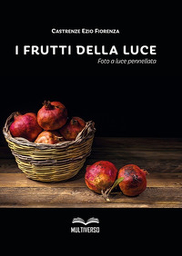 I frutti della luce. Foto a luce pennellata - Librerie.coop I frutti della luce. Foto a luce pennellata - Librerie.coop