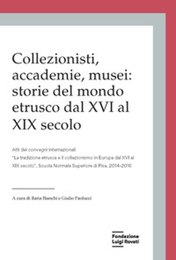 Collezionisti, accademie, musei: storie del mondo etrusco dal XVI al XIX secolo. Atti dei Convegni internazionali «La tradizione etrusca e il collezionismo in Europa dal XVI al XIX secolo» (Pisa, 2014-2015) - Librerie.coop Collezionisti, accademie, musei: storie del mondo etrusco dal XVI al XIX secolo. Atti dei Convegni internazionali «La tradizione etrusca e il collezionismo in Europa dal XVI al XIX secolo» (Pisa, 2014-2015) - Librerie.coop