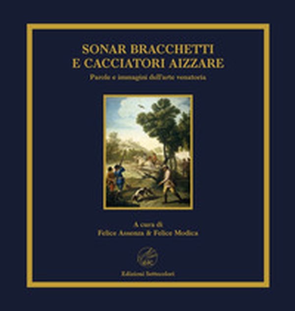 Sonar bracchetti e cacciatori aizzare. Parole e immagini dell'arte venatoria - Librerie.coop Sonar bracchetti e cacciatori aizzare. Parole e immagini dell'arte venatoria - Librerie.coop