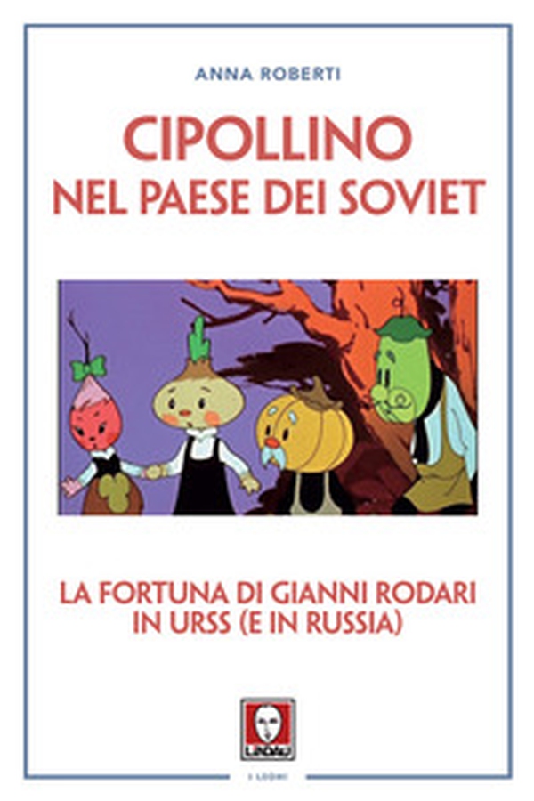 Cipollino nel Paese dei Soviet. La fortuna di Gianni Rodari in URSS (e in Russia) - Librerie.coop Cipollino nel Paese dei Soviet. La fortuna di Gianni Rodari in URSS (e in Russia) - Librerie.coop