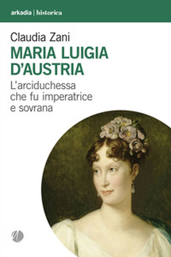 Maria Luigia d'Austria. L'arciduchessa che fu imperatrice e sovrana - Librerie.coop Maria Luigia d'Austria. L'arciduchessa che fu imperatrice e sovrana - Librerie.coop