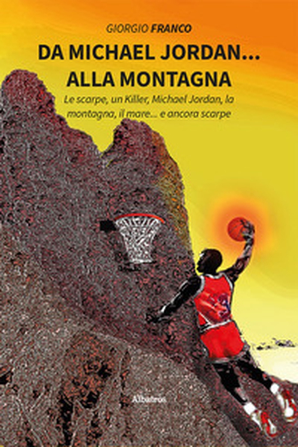 Da Michael Jordan... alla montagna. Le scarpe, un killer, Michael Jordan, la montagna, il mare... e ancora scarpe - Librerie.coop Da Michael Jordan... alla montagna. Le scarpe, un killer, Michael Jordan, la montagna, il mare... e ancora scarpe - Librerie.coop