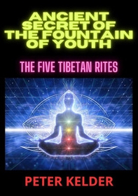 Ancient secret of the fountain of youth. The five tibetan rites - Librerie.coop