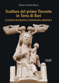 Scultura del primo Trecento in Terra di Bari. Cultura figurativa e geografia artistica - Librerie.coop