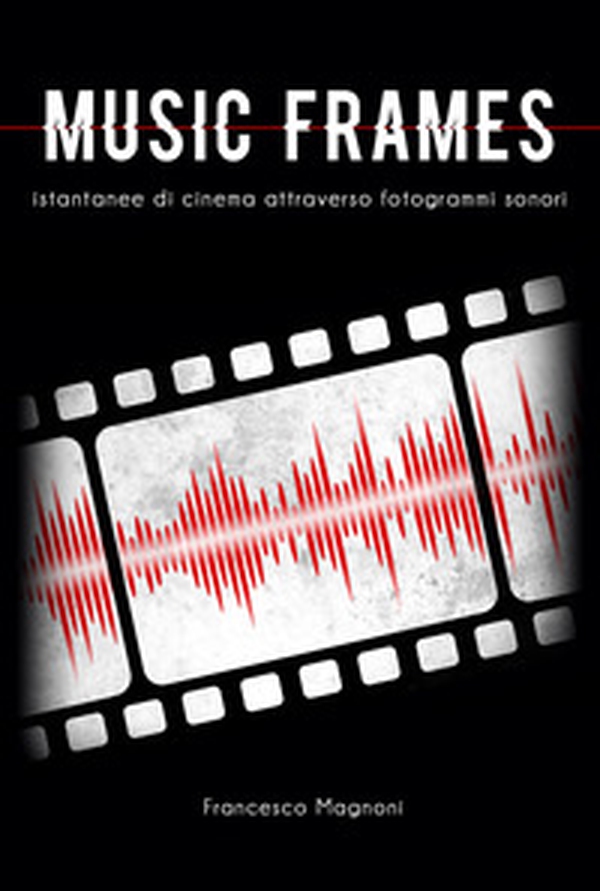 Music frames. Istantanee di cinema attraverso fotogrammi sonori - Librerie.coop Music frames. Istantanee di cinema attraverso fotogrammi sonori - Librerie.coop