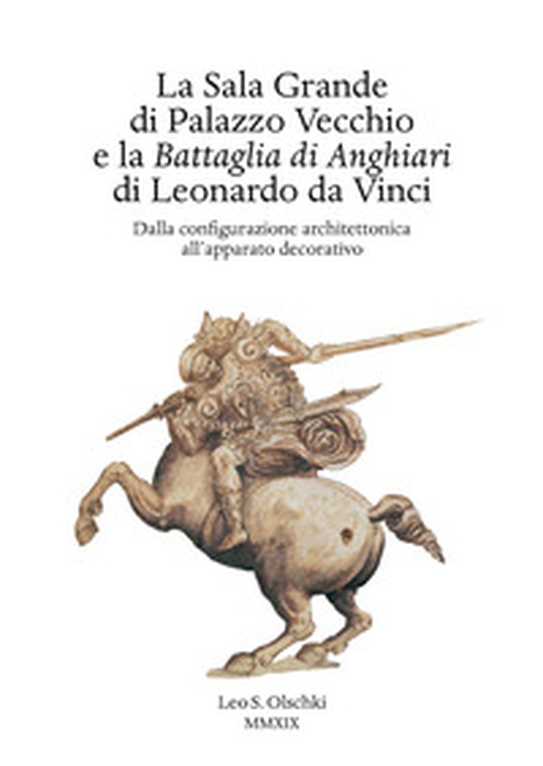 La Sala Grande di Palazzo Vecchio e la Battaglia di Anghiari di Leonardo da Vinci. Dalla configurazione architettonica all'apparato decorativo - Librerie.coop La Sala Grande di Palazzo Vecchio e la Battaglia di Anghiari di Leonardo da Vinci. Dalla configurazione architettonica all'apparato decorativo - Librerie.coop