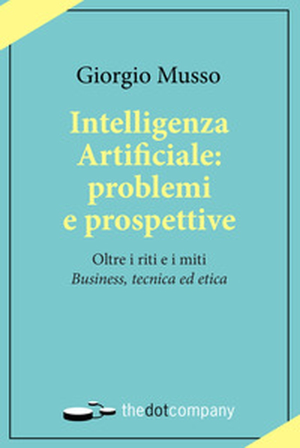 Intelligenza artificiale: problemi e prospettive. Oltre i riti e i miti «business, tecnica ed etica» - Librerie.coop Intelligenza artificiale: problemi e prospettive. Oltre i riti e i miti «business, tecnica ed etica» - Librerie.coop
