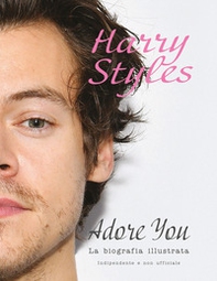 Harry Styles. Adore you. La biografia illustrata - Librerie.coop