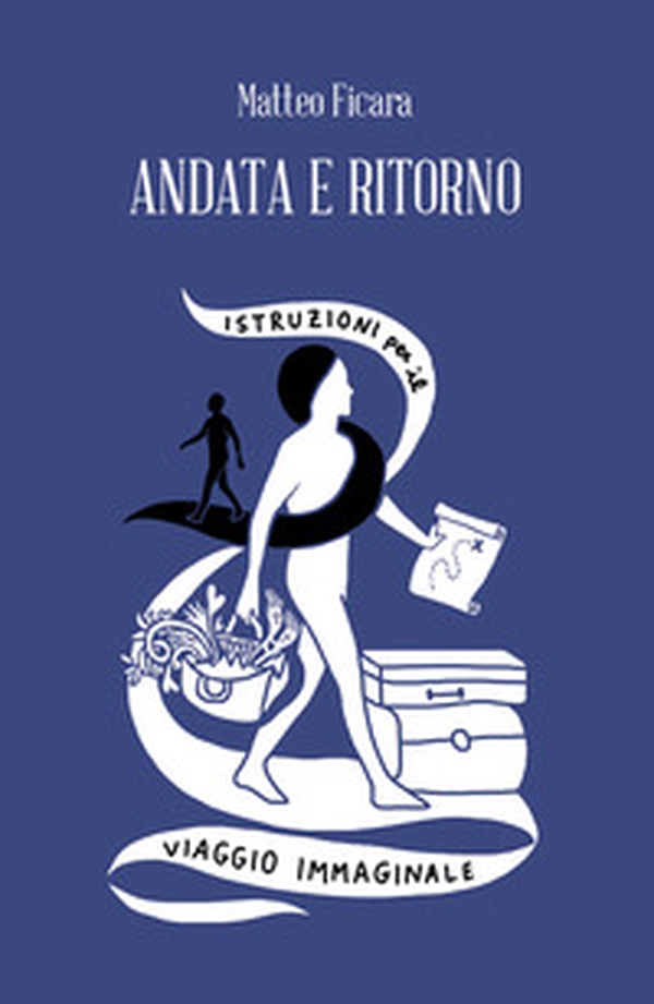 Andata e ritorno. Istruzioni per il viaggio immaginale - Librerie.coop Andata e ritorno. Istruzioni per il viaggio immaginale - Librerie.coop